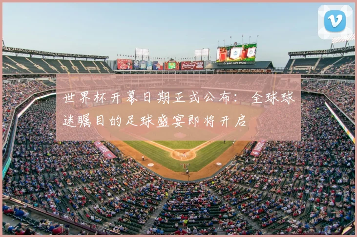 世界杯开幕日期正式公布：全球球迷瞩目的足球盛宴即将开启