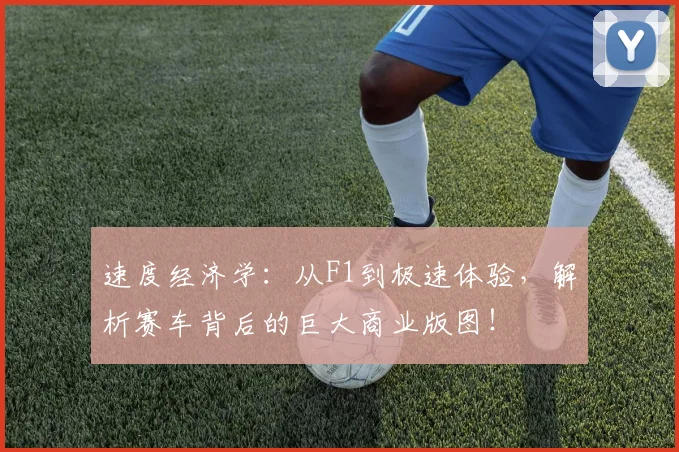 速度经济学：从F1到极速体验，解析赛车背后的巨大商业版图！