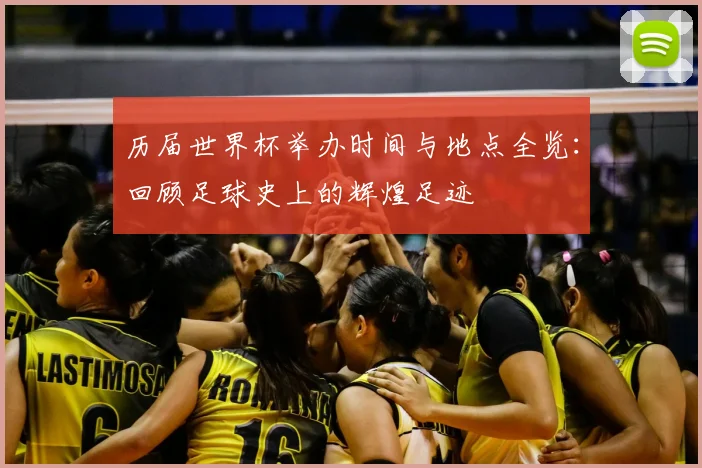 历届世界杯举办时间与地点全览：回顾足球史上的辉煌足迹