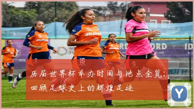 历届世界杯举办时间与地点全览：回顾足球史上的辉煌足迹